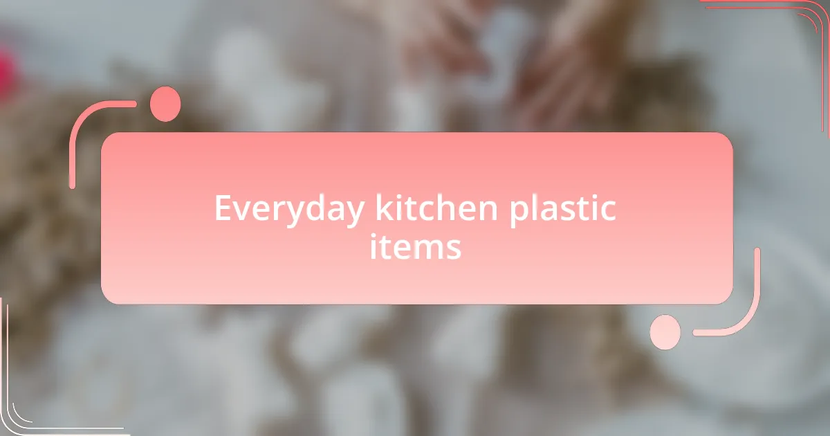Everyday kitchen plastic items