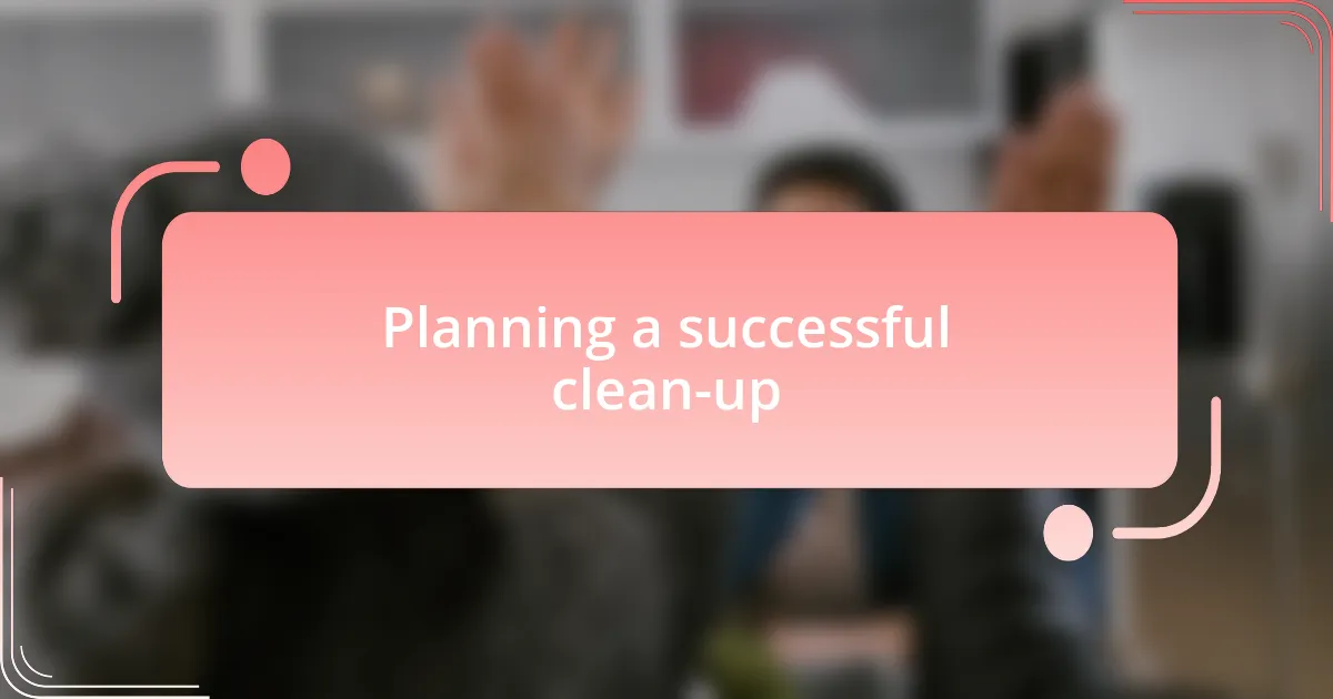 Planning a successful clean-up