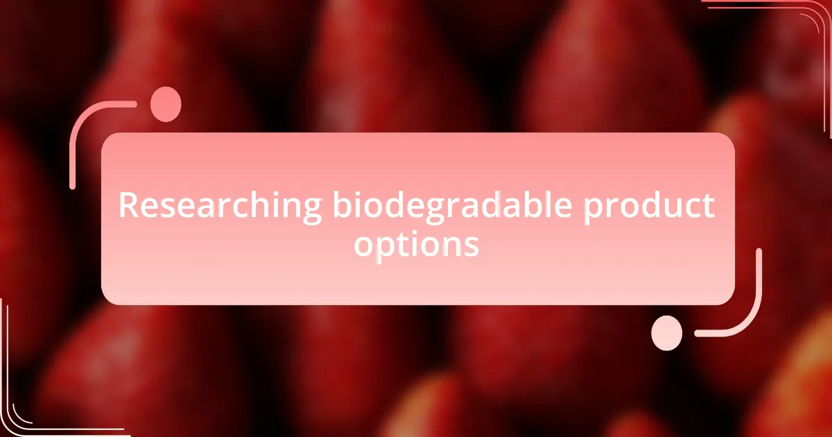 Researching biodegradable product options
