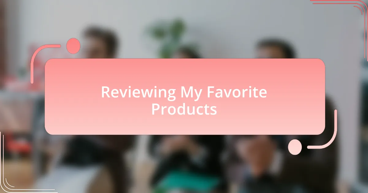 Reviewing My Favorite Products
