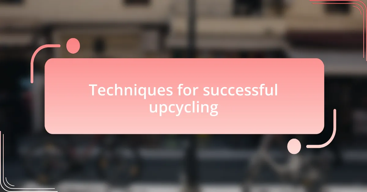 Techniques for successful upcycling